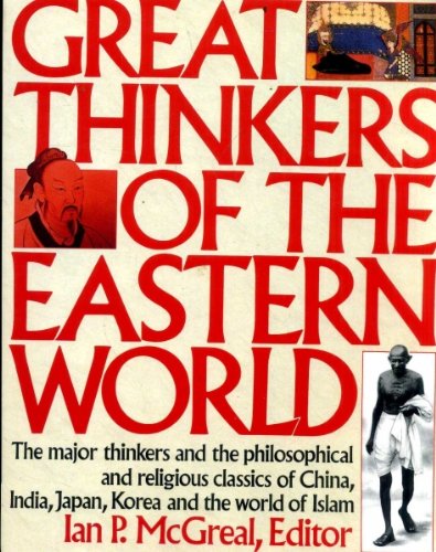 GREAT THINKERS OF THE EASTERN WORLD the major thinkers and the philosophical and religious classics of China, India, Japan, Korea and the world of Islam