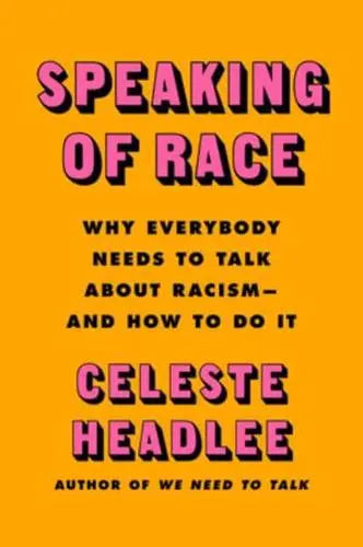 Speaking of Race Why Everybody Needs to Talk About Racism--and How to Do It Celeste by Anne Headlee