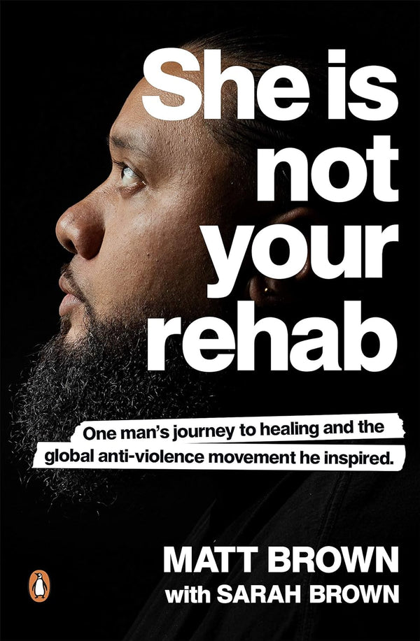 She Is Not Your Rehab: One Man's Journey to Healing and the Global Anti-Violence Movement he Inspired