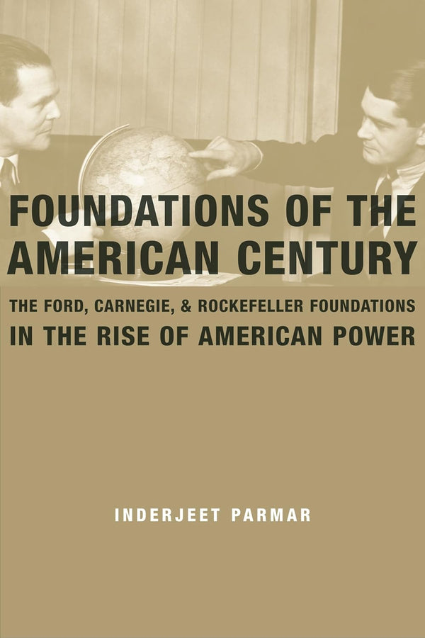 Foundations of the American Century: The Ford, Carnegie, and Rockefeller Foundations in the Rise of American Power