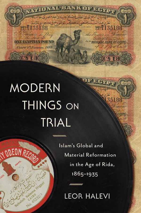 Modern Things on Trial: Islam’s Global and Material Reformation in the Age of Rida, 1865–1935