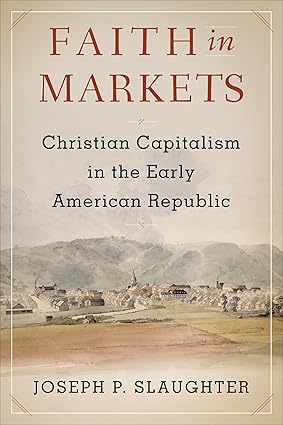 Faith in Markets: Christian Capitalism in the Early American Republic