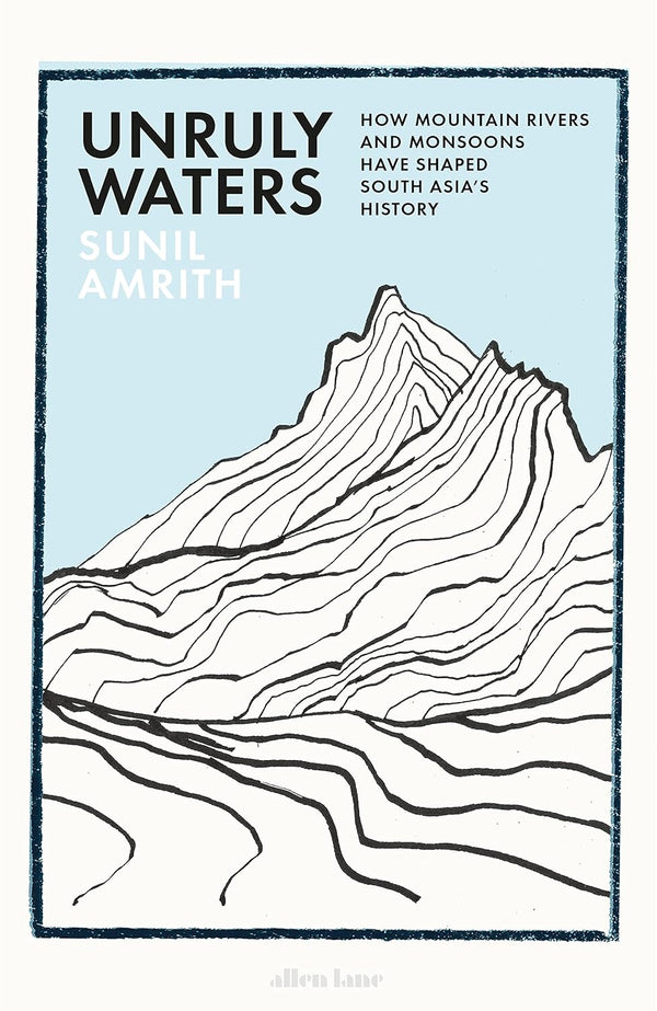 Unruly Waters: How Mountain Rivers and Monsoons Have Shaped South Asia's History