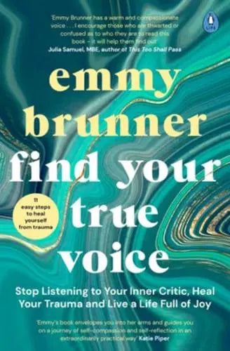 Find Your True Voice Stop Listening to Your Inner Critic, Heal Your Trauma and Live a Life Full of Joy by Emmy Brunner