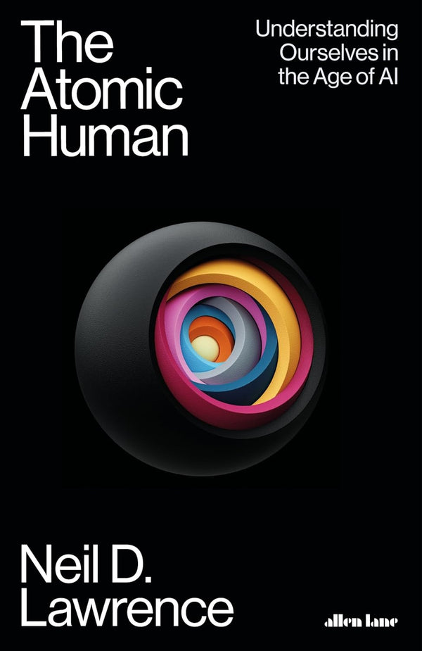 The Atomic Human - Understanding Ourselves In The Age Of AI