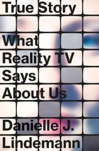 True Story What Reality TV Says About Us by Danielle J. Lindemann