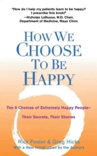 How We Choose to Be Happy The 9 Choices of Extremely Happy People - Their Secrets, Their Stories by Rick Foster