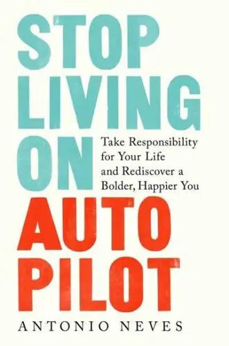 Stop Living on Autopilot Take Responsibility for Your Life and Rediscover a Bolder, Happier You by António Neves