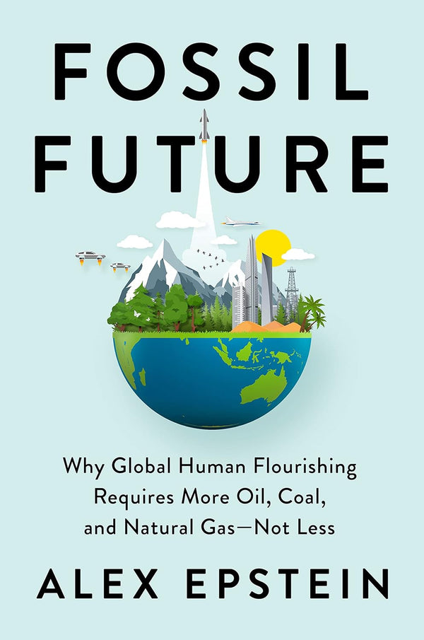 Fossil Future: Why Global Human Flourishing Requires More Oil, Coal, and Natural Gas--Not Less [Hardcover]