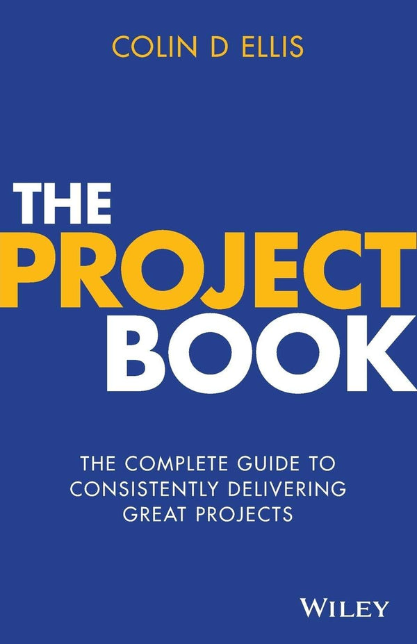 The Project Book The Complete Guide to Consistently Delivering Great Projects