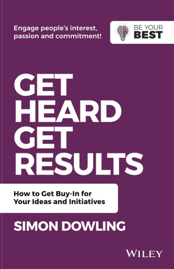 Get Heard, Get Results How to Get Buy-In for Your Ideas and Initiatives - Be Your Best