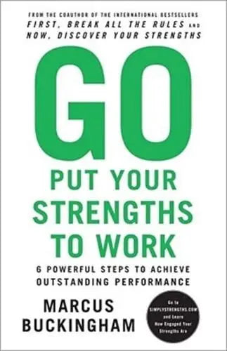 Go Put Your Strengths to Work 6 Powerful Steps to Achieve Outstanding Performance by Marcus Buckingham