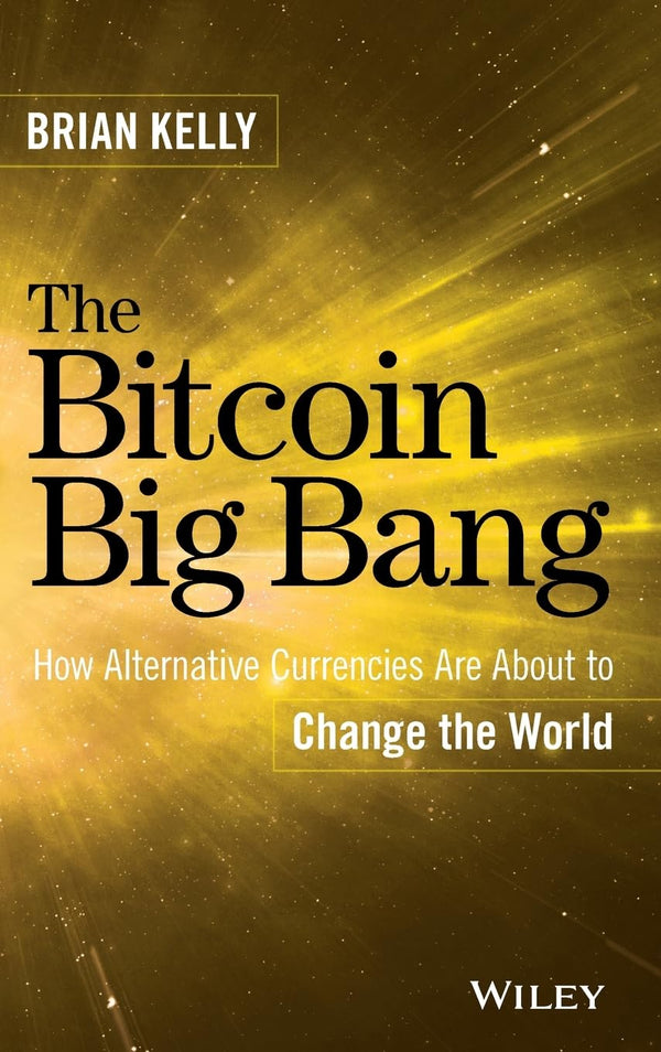 The Bitcoin Big Bang: How Alternative Currencies Are About to Change the World