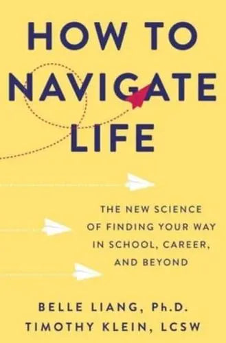 How to Navigate Life The New Science of Finding Your Way in School, Career, and Beyond by Belle Liang