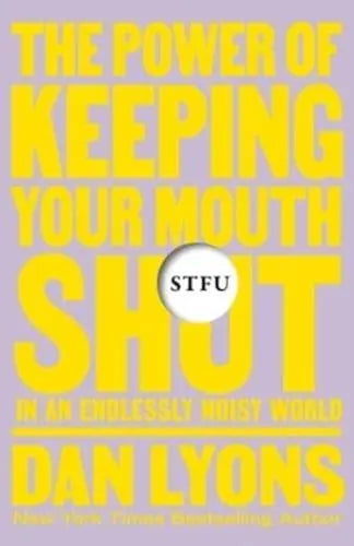 STFU The Power of Keeping Your Mouth Shut in a World That Won't Stop Talking by Daniel Lyons