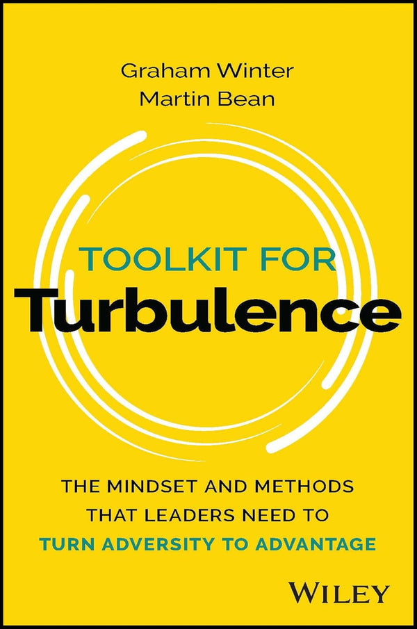 Toolkit for Turbulence: The Mindset and Methods That Leaders Need to Turn Adversity to Advantage