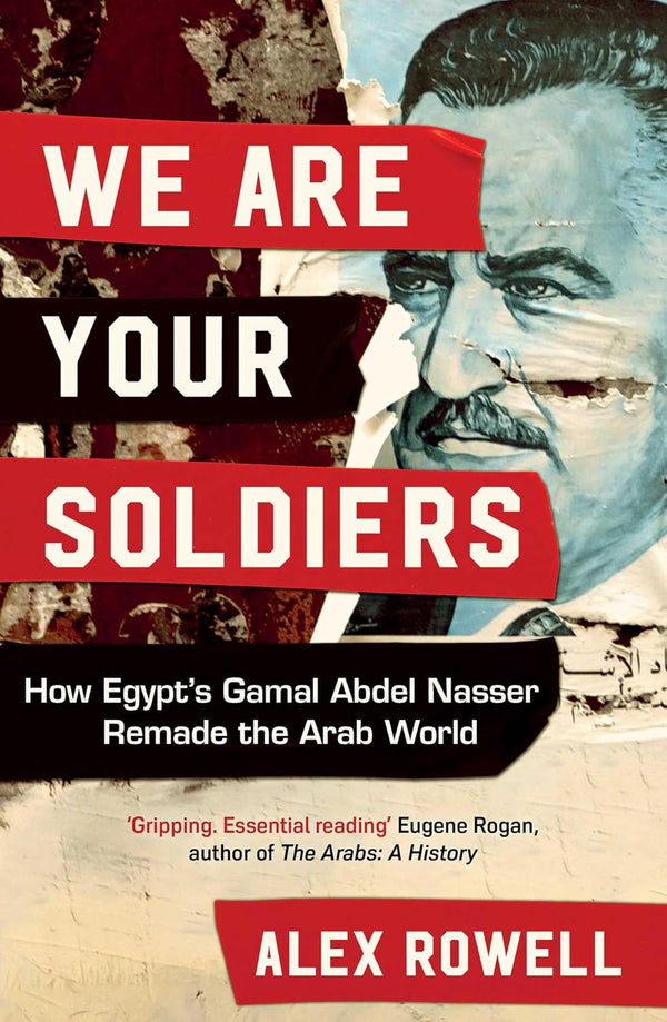 We are Your Soldiers: How Egypt's Gamal abdel Nasser Remade the arab World