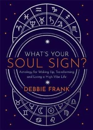 What's Your Soul Sign? Astrology for Waking Up, Transforming and Living a High-Vibe Life