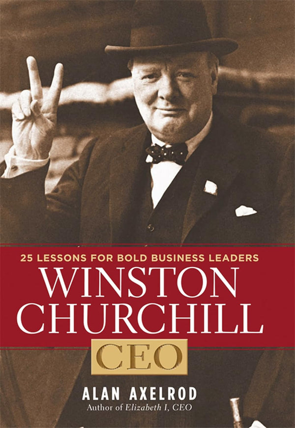 Winston Churchill, CEO: 25 Lessons for Bold Business Leaders