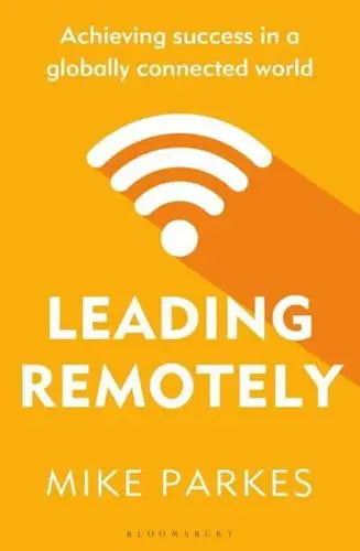 Leading Remotely Achieving Success in a Globally Connected World by Mike Parkes