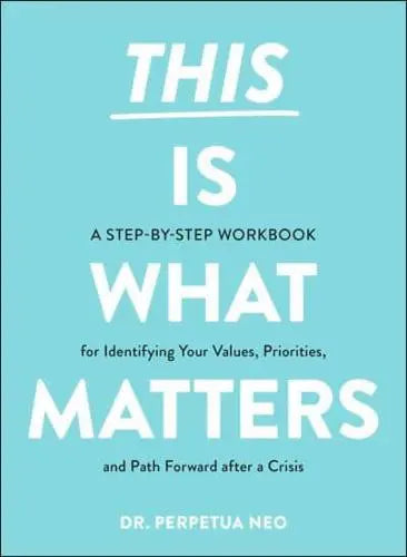 This Is What Matters A Step-by-Step Workbook for Identifying Your Values, Priorities, and Path Forward After a Crisis by Perpetua Neo