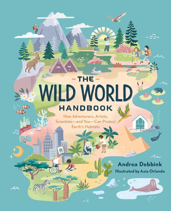 Habitats How Adventurers, Artists, Scientists-and You-Can Protect Earth's Habitats - The Wild World Handbook