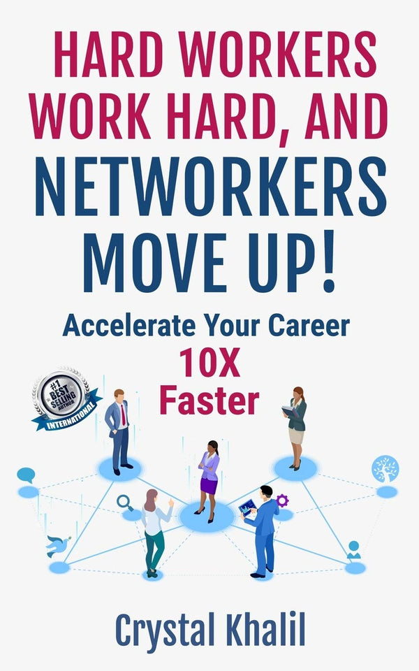 HARD WORKERS WORK HARD, AND NETWORKERS MOVE UP!: Accelerate Your Career 10X Faster