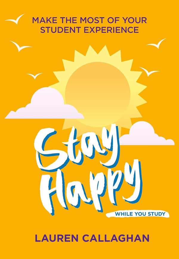 Stay Happy While You Study Make the Most of Your Student Experience - Student Wellbeing Series