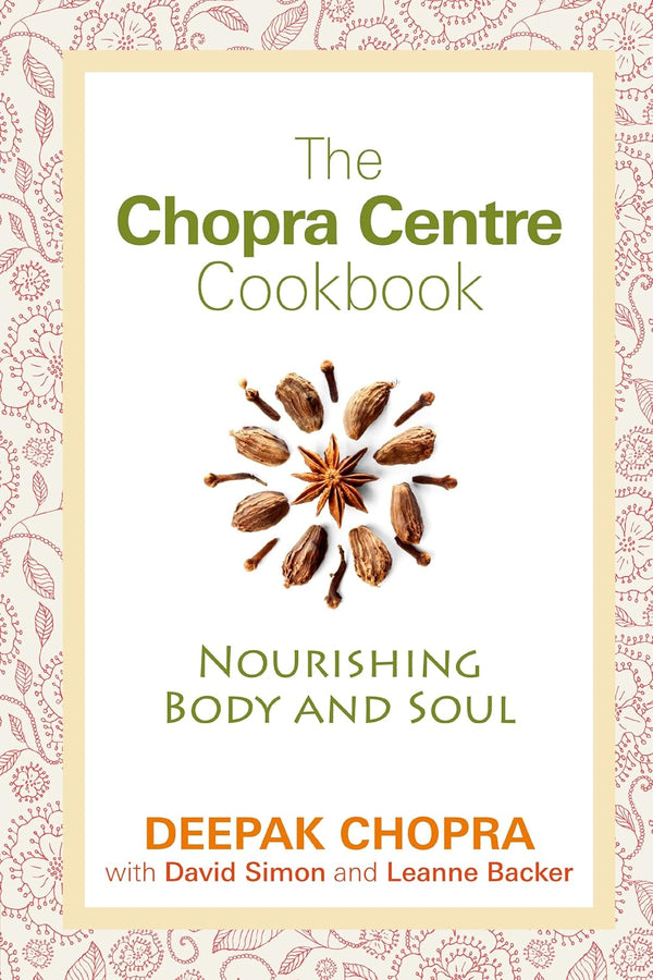 The Chopra Centre Cookbook: Nourishing Body and Soul. Deepak Chopra, David Simon and Leanne Backer