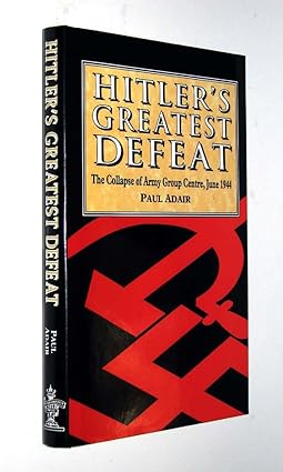 Hitler's Greatest Defeat the Collapse Of Army Group Centre, June 1944