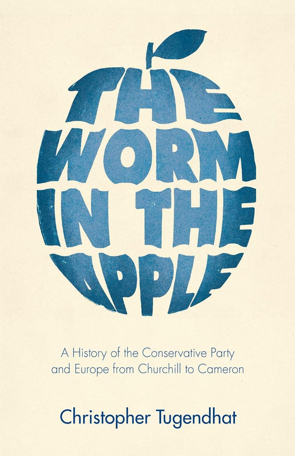 The Worm in the Apple: A History of the Conservative Party and Europe from Churchill to Cameron