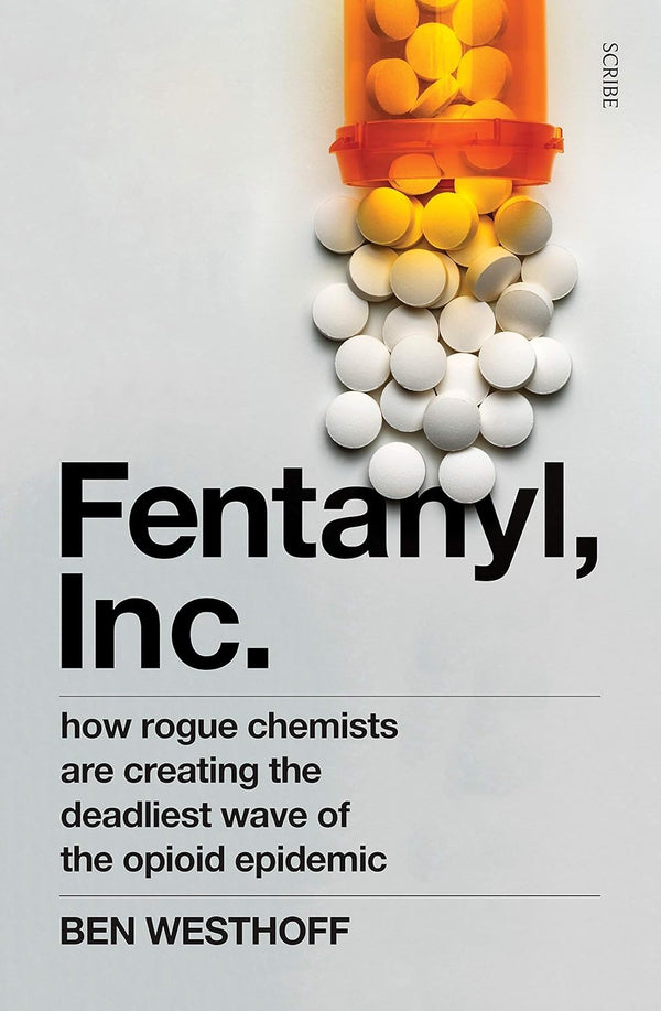 FENTANYL, INC. how rogue chemists are creating the deadliest wave of the opioid epidemic