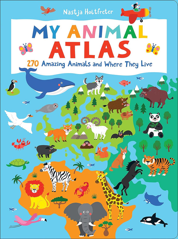 My Animal Atlas 270 Amazing Animals and Where They Live