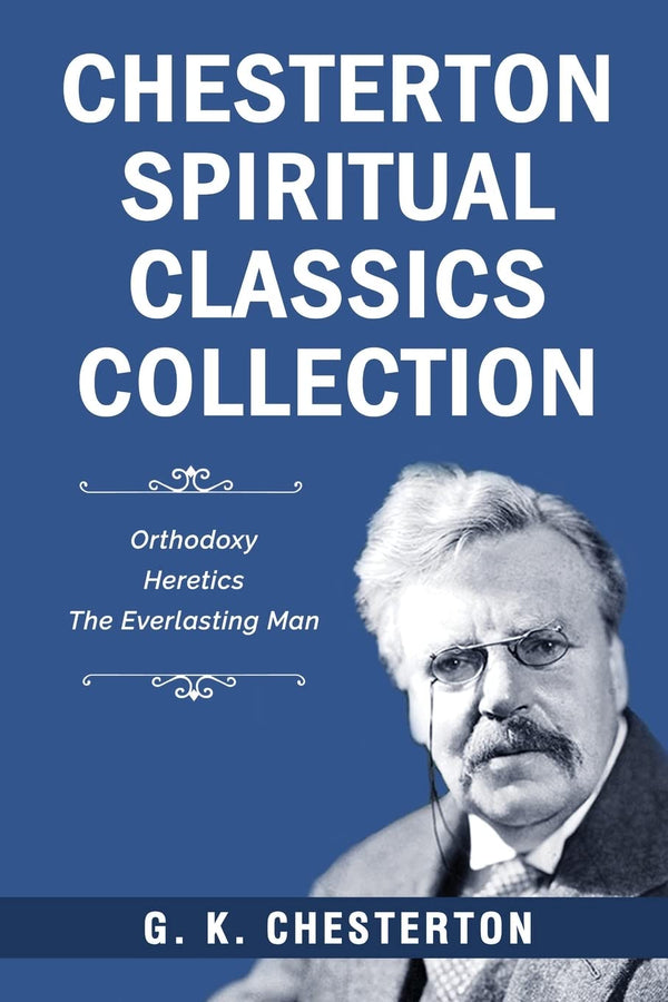 Chesterton Spiritual Classics Collection: Orthodoxy, Heretics, The Everlasting Man