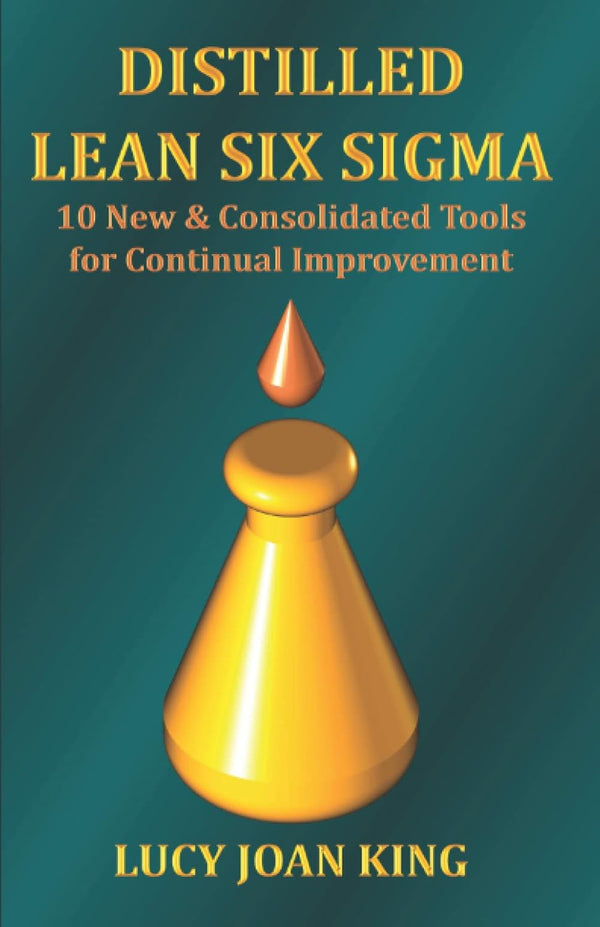 Distilled Lean Six Sigma: 10 New and Consolidated Tools for Continual Improvement