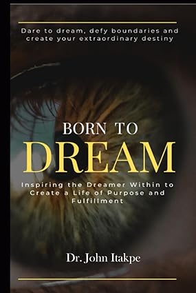 BORN TO DREAM: Inspiring The Dreamer Within To Create A Life Of Purpose And Fulfilment